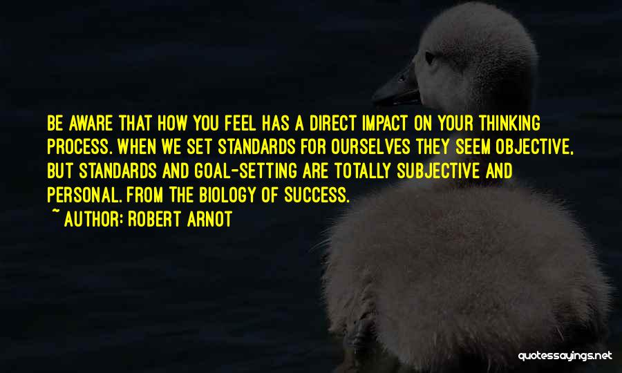 Robert Arnot Quotes: Be Aware That How You Feel Has A Direct Impact On Your Thinking Process. When We Set Standards For Ourselves