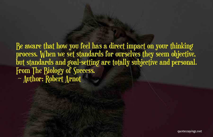 Robert Arnot Quotes: Be Aware That How You Feel Has A Direct Impact On Your Thinking Process. When We Set Standards For Ourselves
