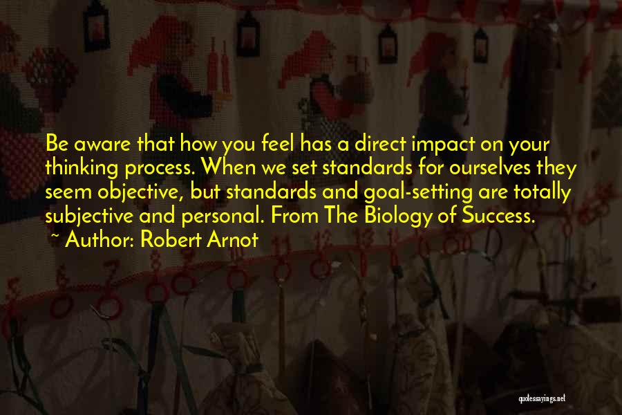 Robert Arnot Quotes: Be Aware That How You Feel Has A Direct Impact On Your Thinking Process. When We Set Standards For Ourselves