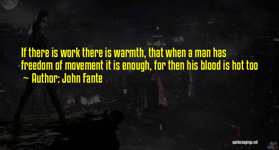 John Fante Quotes: If There Is Work There Is Warmth, That When A Man Has Freedom Of Movement It Is Enough, For Then