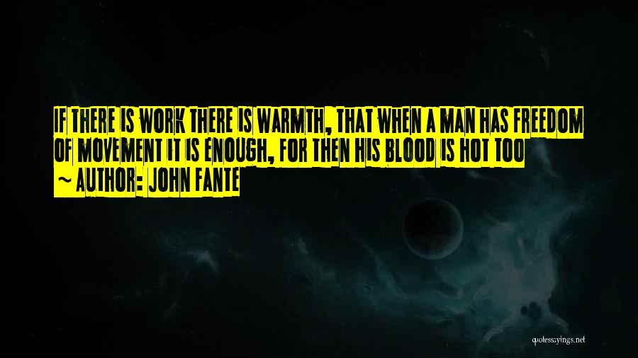 John Fante Quotes: If There Is Work There Is Warmth, That When A Man Has Freedom Of Movement It Is Enough, For Then