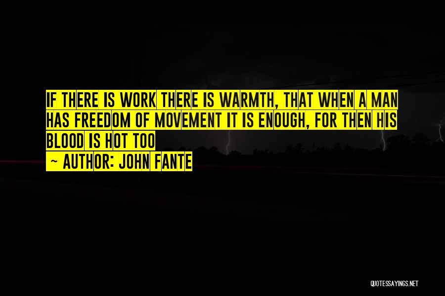 John Fante Quotes: If There Is Work There Is Warmth, That When A Man Has Freedom Of Movement It Is Enough, For Then