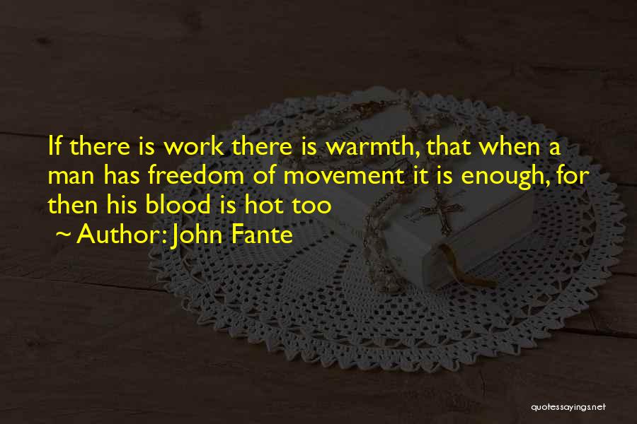 John Fante Quotes: If There Is Work There Is Warmth, That When A Man Has Freedom Of Movement It Is Enough, For Then