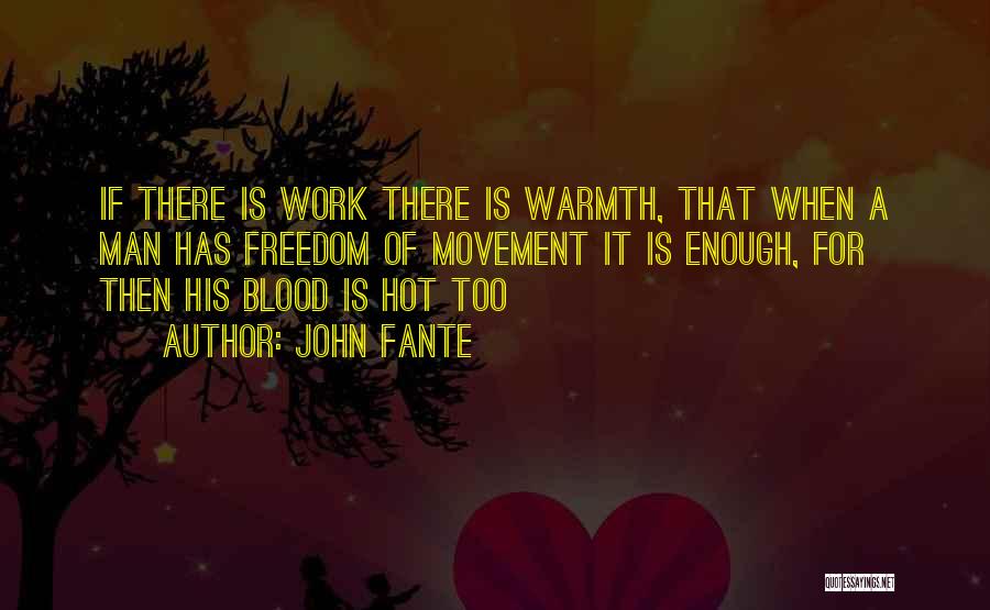 John Fante Quotes: If There Is Work There Is Warmth, That When A Man Has Freedom Of Movement It Is Enough, For Then