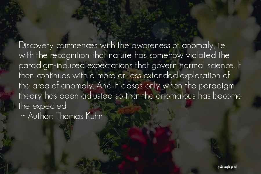 Thomas Kuhn Quotes: Discovery Commences With The Awareness Of Anomaly, I.e. With The Recognition That Nature Has Somehow Violated The Paradigm-induced Expectations That