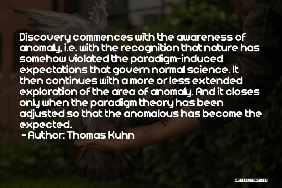 Thomas Kuhn Quotes: Discovery Commences With The Awareness Of Anomaly, I.e. With The Recognition That Nature Has Somehow Violated The Paradigm-induced Expectations That