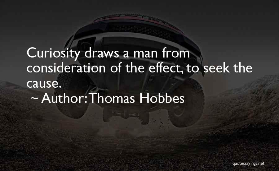 Thomas Hobbes Quotes: Curiosity Draws A Man From Consideration Of The Effect, To Seek The Cause.