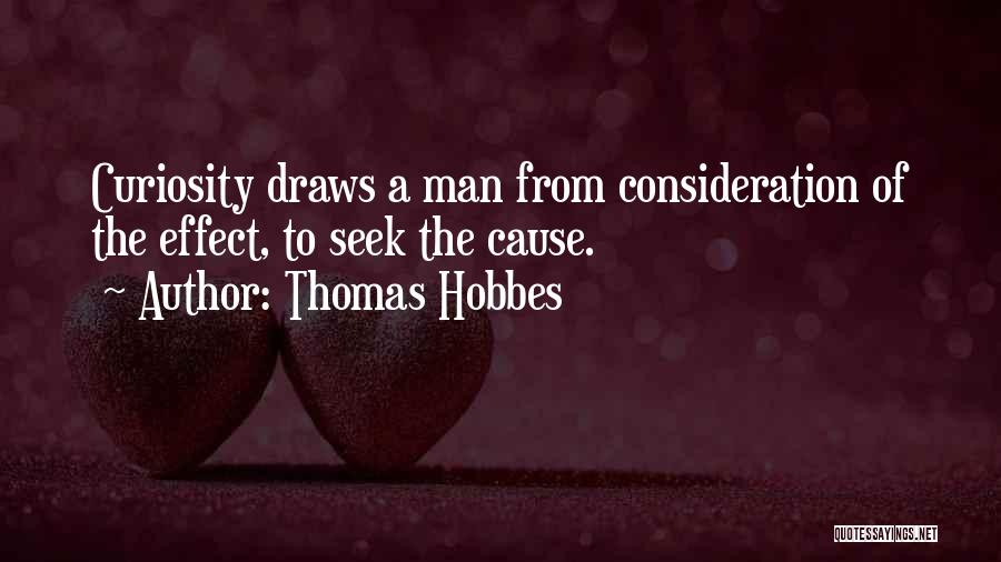 Thomas Hobbes Quotes: Curiosity Draws A Man From Consideration Of The Effect, To Seek The Cause.