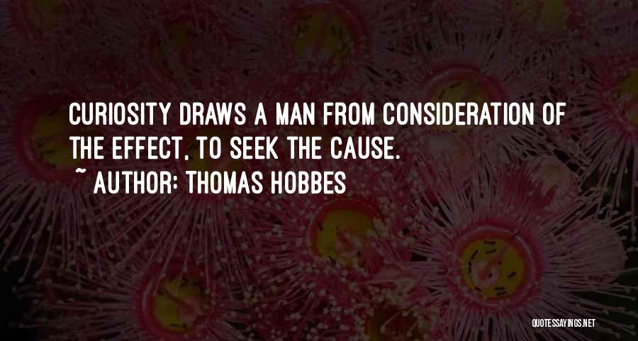 Thomas Hobbes Quotes: Curiosity Draws A Man From Consideration Of The Effect, To Seek The Cause.