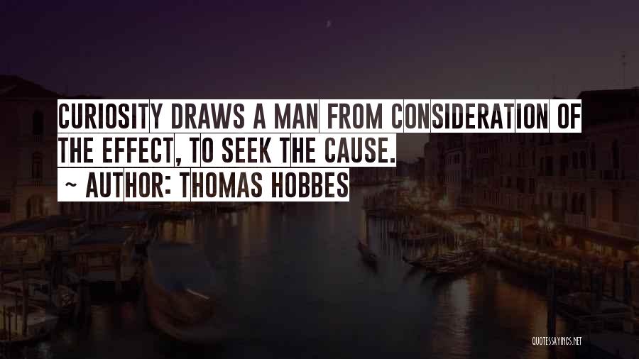 Thomas Hobbes Quotes: Curiosity Draws A Man From Consideration Of The Effect, To Seek The Cause.