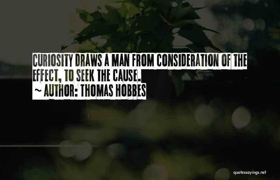 Thomas Hobbes Quotes: Curiosity Draws A Man From Consideration Of The Effect, To Seek The Cause.