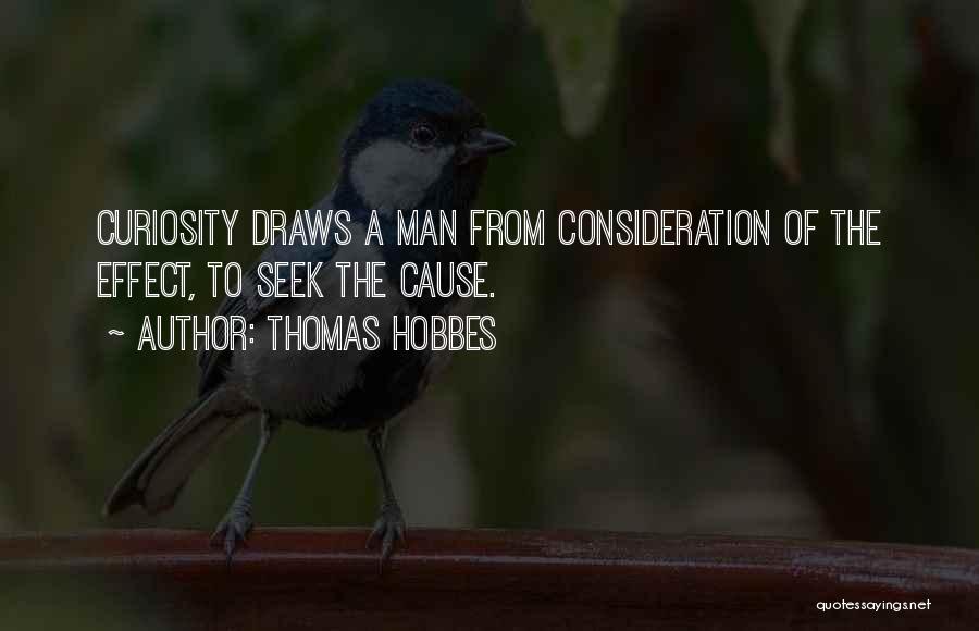 Thomas Hobbes Quotes: Curiosity Draws A Man From Consideration Of The Effect, To Seek The Cause.