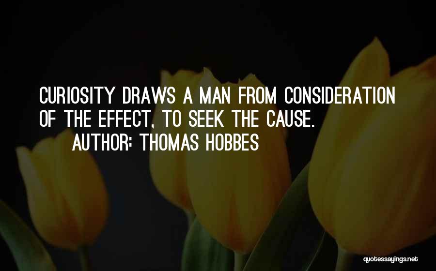 Thomas Hobbes Quotes: Curiosity Draws A Man From Consideration Of The Effect, To Seek The Cause.