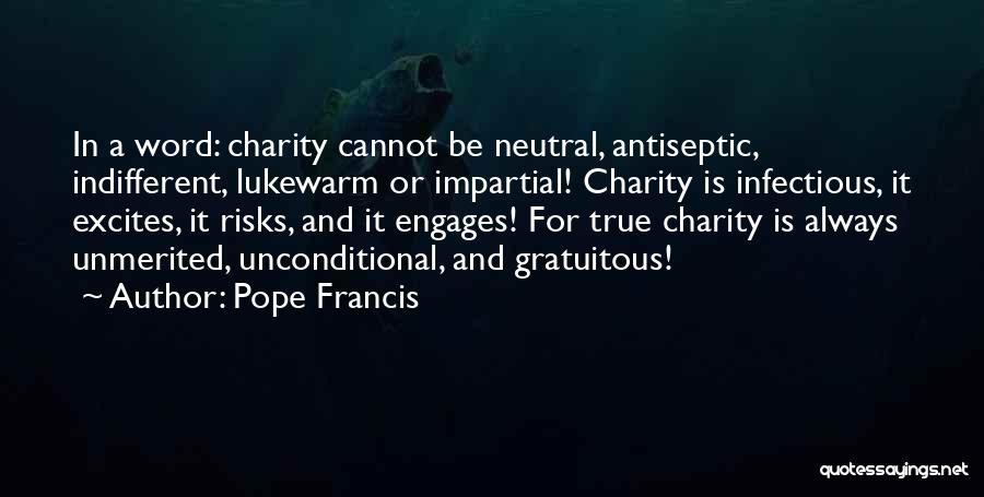 Pope Francis Quotes: In A Word: Charity Cannot Be Neutral, Antiseptic, Indifferent, Lukewarm Or Impartial! Charity Is Infectious, It Excites, It Risks, And