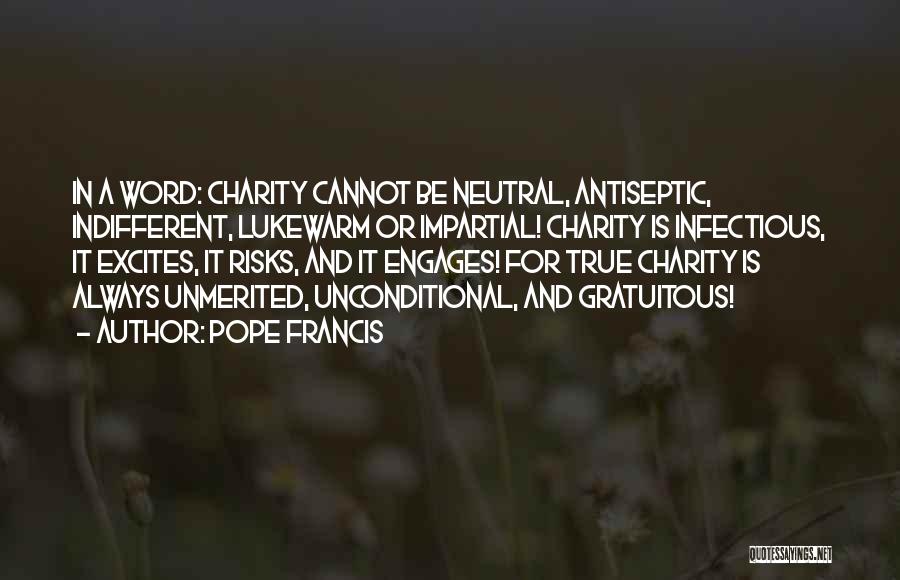 Pope Francis Quotes: In A Word: Charity Cannot Be Neutral, Antiseptic, Indifferent, Lukewarm Or Impartial! Charity Is Infectious, It Excites, It Risks, And