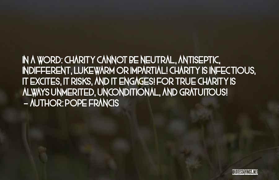 Pope Francis Quotes: In A Word: Charity Cannot Be Neutral, Antiseptic, Indifferent, Lukewarm Or Impartial! Charity Is Infectious, It Excites, It Risks, And