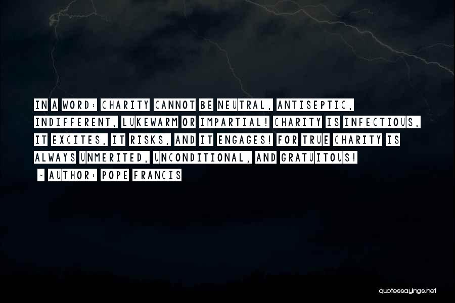 Pope Francis Quotes: In A Word: Charity Cannot Be Neutral, Antiseptic, Indifferent, Lukewarm Or Impartial! Charity Is Infectious, It Excites, It Risks, And