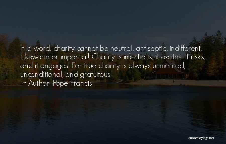 Pope Francis Quotes: In A Word: Charity Cannot Be Neutral, Antiseptic, Indifferent, Lukewarm Or Impartial! Charity Is Infectious, It Excites, It Risks, And