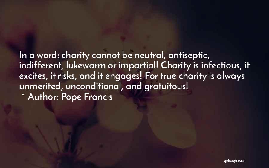 Pope Francis Quotes: In A Word: Charity Cannot Be Neutral, Antiseptic, Indifferent, Lukewarm Or Impartial! Charity Is Infectious, It Excites, It Risks, And