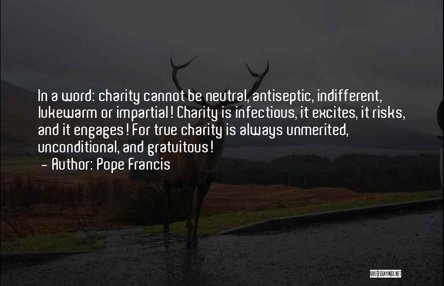 Pope Francis Quotes: In A Word: Charity Cannot Be Neutral, Antiseptic, Indifferent, Lukewarm Or Impartial! Charity Is Infectious, It Excites, It Risks, And