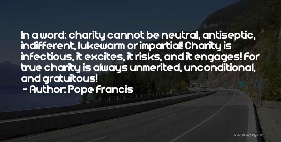 Pope Francis Quotes: In A Word: Charity Cannot Be Neutral, Antiseptic, Indifferent, Lukewarm Or Impartial! Charity Is Infectious, It Excites, It Risks, And