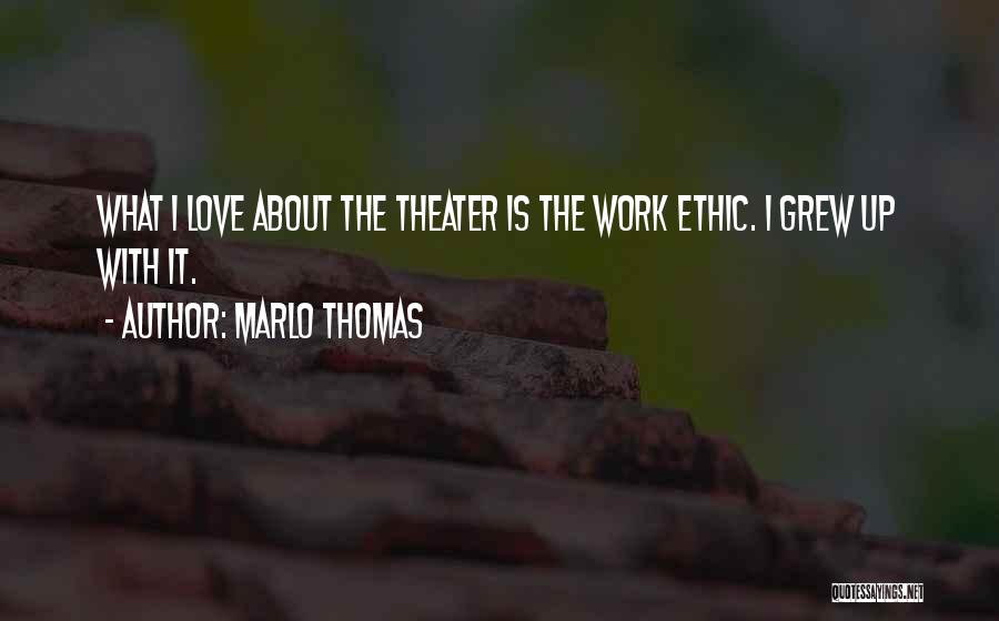 Marlo Thomas Quotes: What I Love About The Theater Is The Work Ethic. I Grew Up With It.