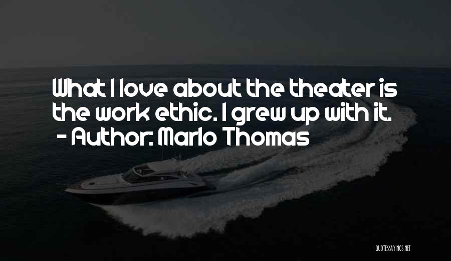 Marlo Thomas Quotes: What I Love About The Theater Is The Work Ethic. I Grew Up With It.