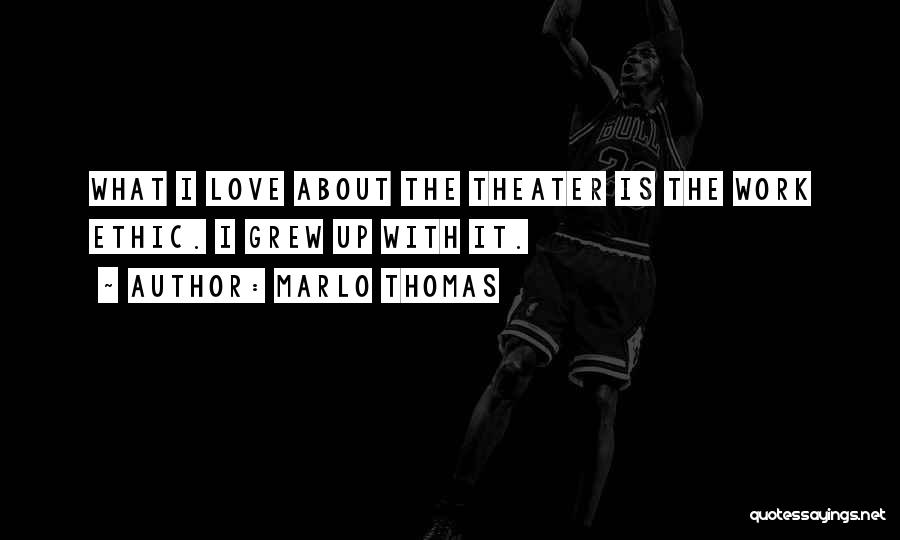 Marlo Thomas Quotes: What I Love About The Theater Is The Work Ethic. I Grew Up With It.