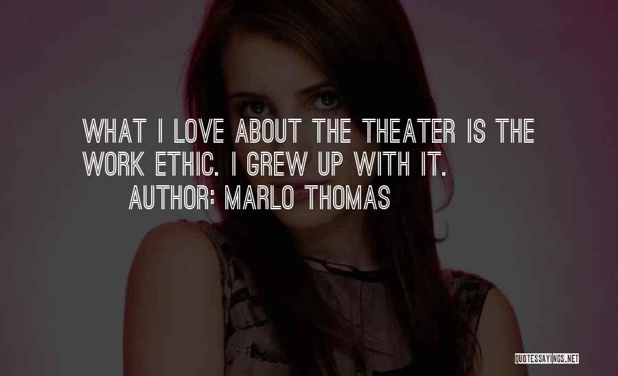 Marlo Thomas Quotes: What I Love About The Theater Is The Work Ethic. I Grew Up With It.