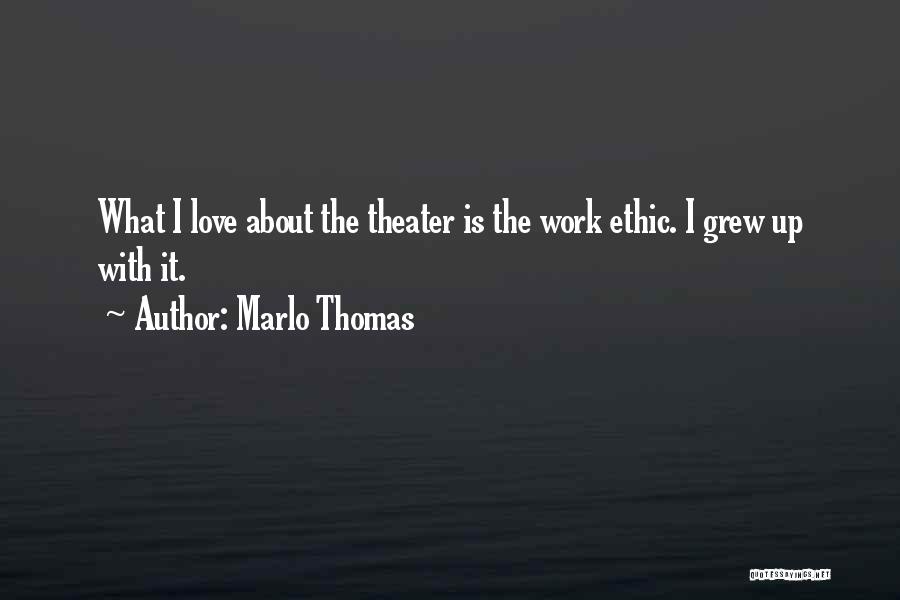 Marlo Thomas Quotes: What I Love About The Theater Is The Work Ethic. I Grew Up With It.