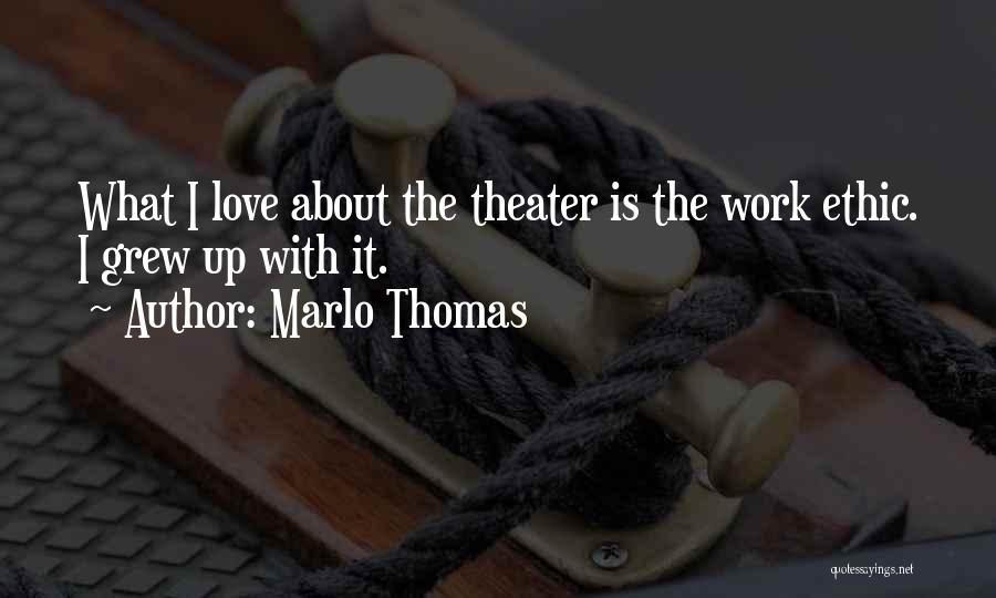 Marlo Thomas Quotes: What I Love About The Theater Is The Work Ethic. I Grew Up With It.