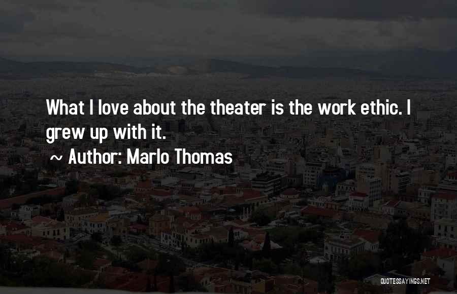 Marlo Thomas Quotes: What I Love About The Theater Is The Work Ethic. I Grew Up With It.