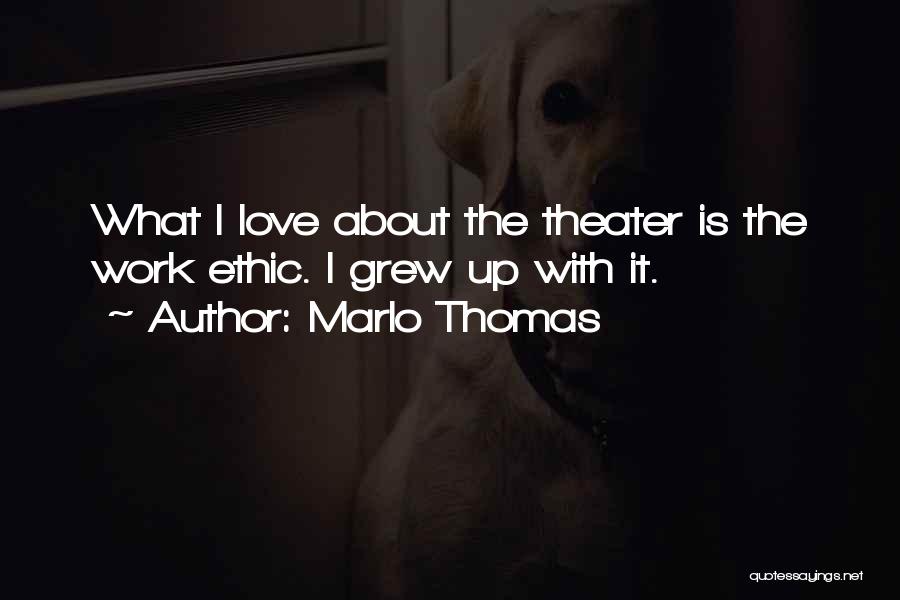 Marlo Thomas Quotes: What I Love About The Theater Is The Work Ethic. I Grew Up With It.