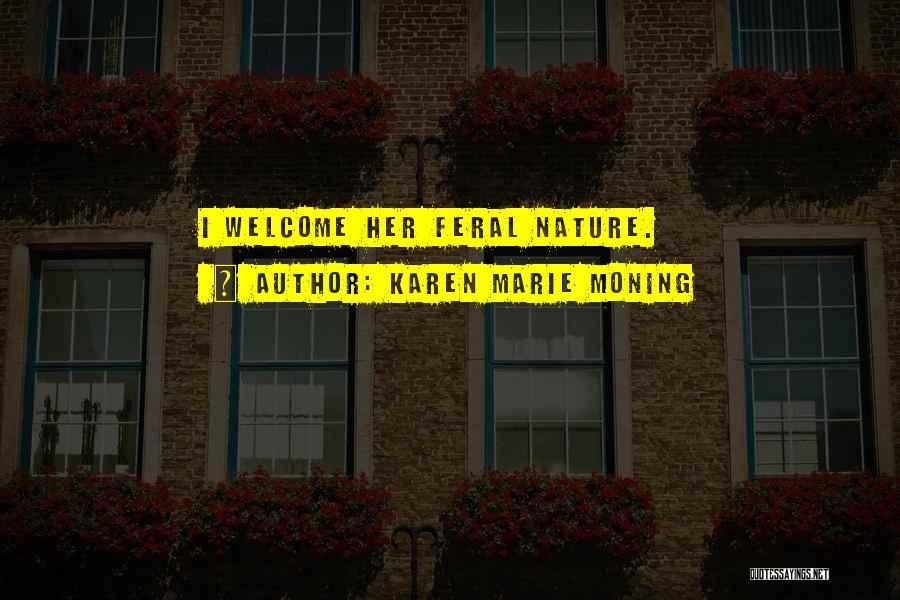 Karen Marie Moning Quotes: I Welcome Her Feral Nature.