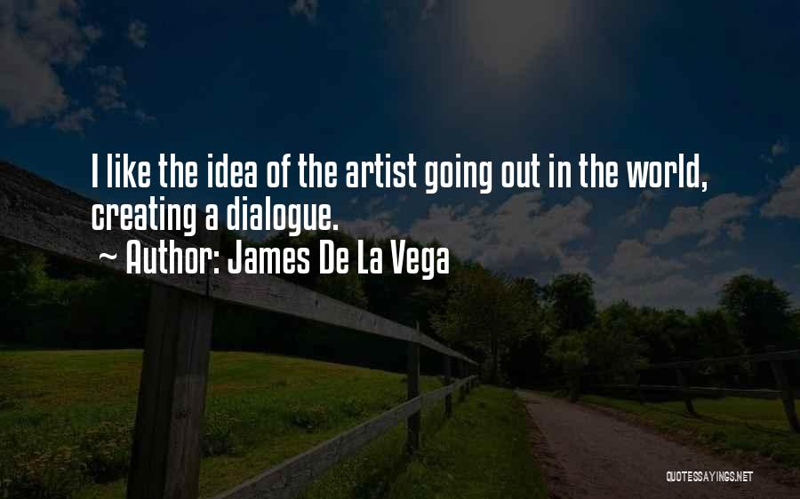 James De La Vega Quotes: I Like The Idea Of The Artist Going Out In The World, Creating A Dialogue.