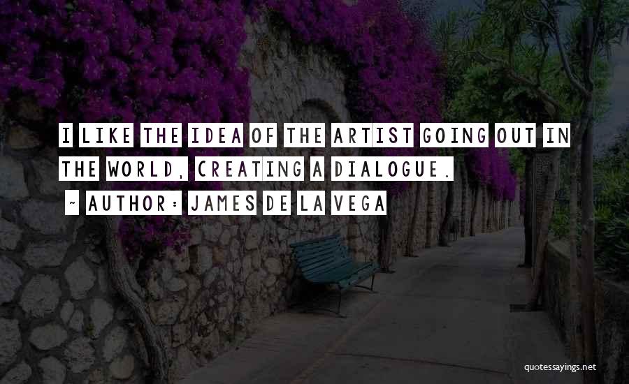 James De La Vega Quotes: I Like The Idea Of The Artist Going Out In The World, Creating A Dialogue.