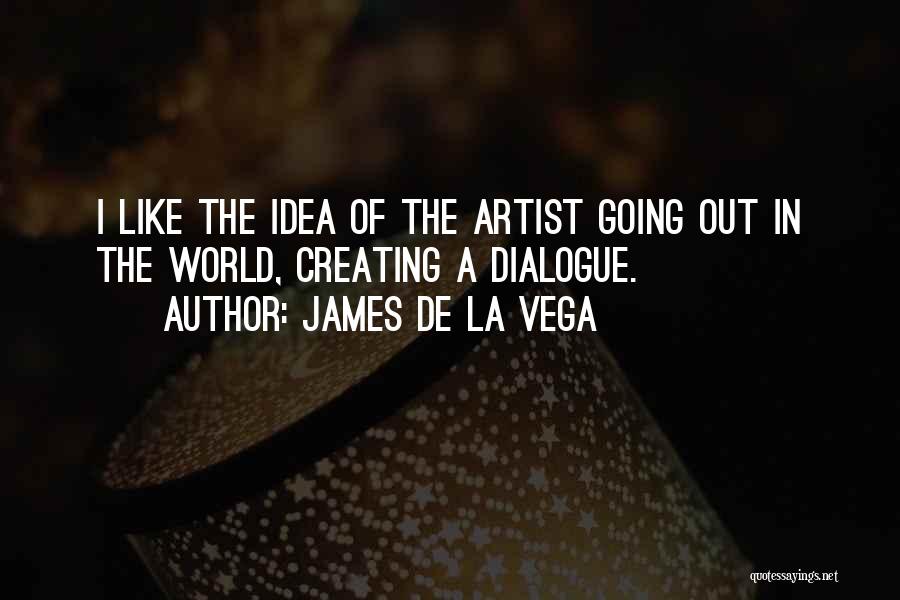 James De La Vega Quotes: I Like The Idea Of The Artist Going Out In The World, Creating A Dialogue.