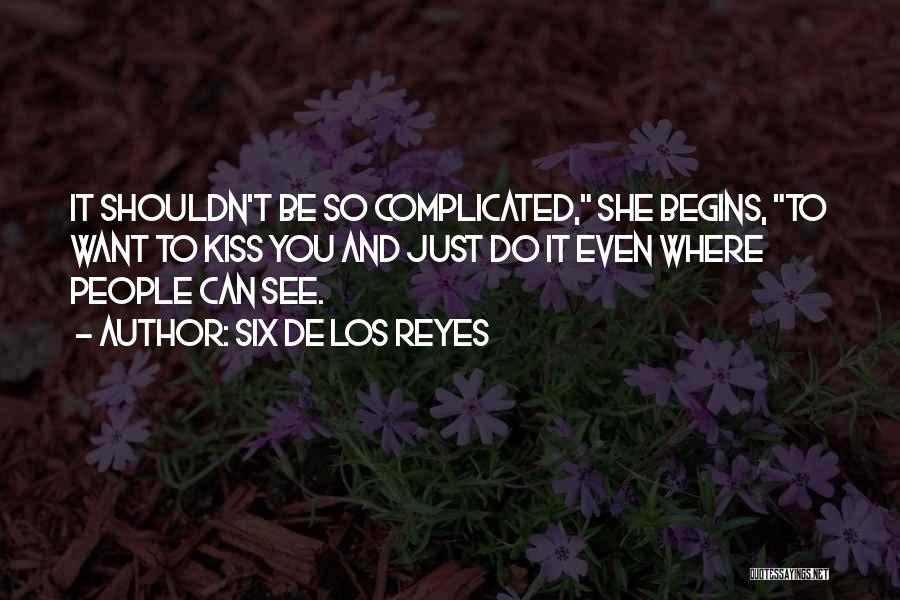 Six De Los Reyes Quotes: It Shouldn't Be So Complicated, She Begins, To Want To Kiss You And Just Do It Even Where People Can