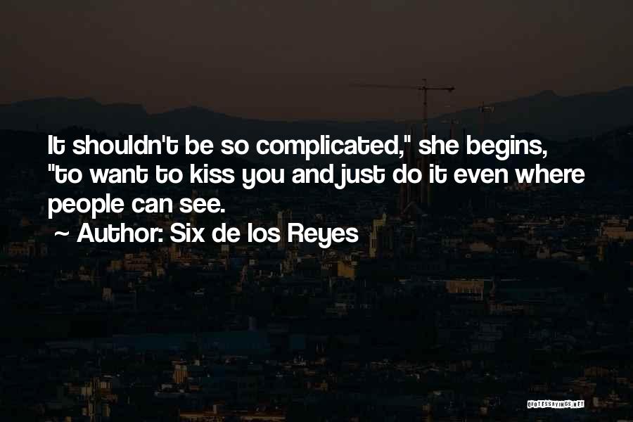 Six De Los Reyes Quotes: It Shouldn't Be So Complicated, She Begins, To Want To Kiss You And Just Do It Even Where People Can
