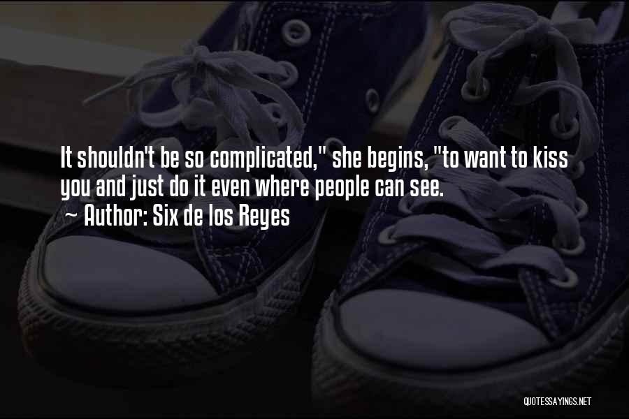 Six De Los Reyes Quotes: It Shouldn't Be So Complicated, She Begins, To Want To Kiss You And Just Do It Even Where People Can