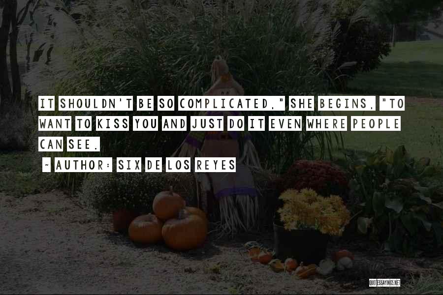 Six De Los Reyes Quotes: It Shouldn't Be So Complicated, She Begins, To Want To Kiss You And Just Do It Even Where People Can