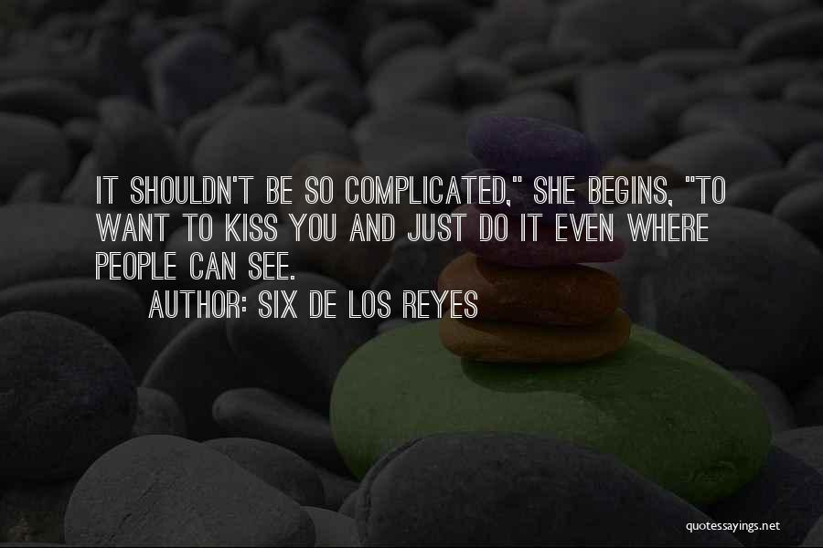 Six De Los Reyes Quotes: It Shouldn't Be So Complicated, She Begins, To Want To Kiss You And Just Do It Even Where People Can