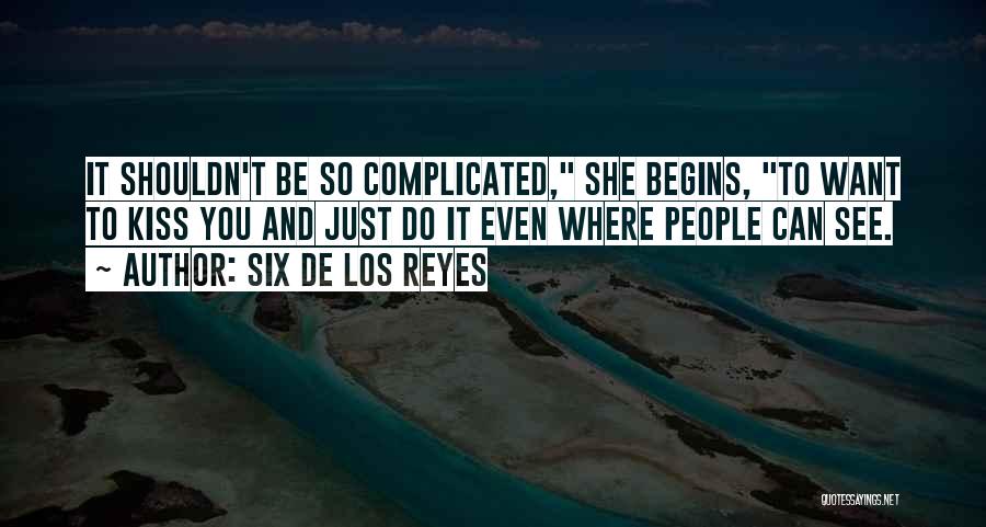 Six De Los Reyes Quotes: It Shouldn't Be So Complicated, She Begins, To Want To Kiss You And Just Do It Even Where People Can