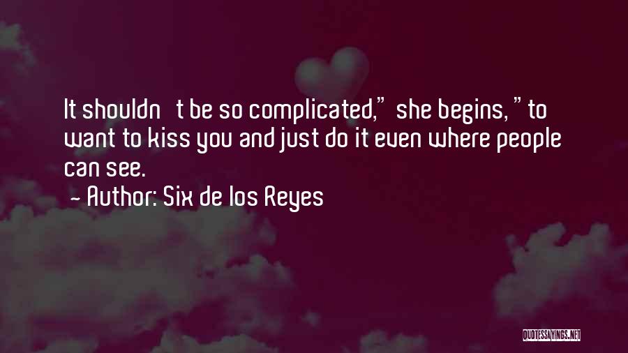 Six De Los Reyes Quotes: It Shouldn't Be So Complicated, She Begins, To Want To Kiss You And Just Do It Even Where People Can