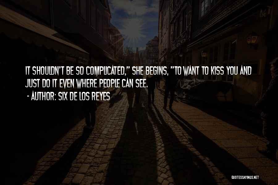 Six De Los Reyes Quotes: It Shouldn't Be So Complicated, She Begins, To Want To Kiss You And Just Do It Even Where People Can
