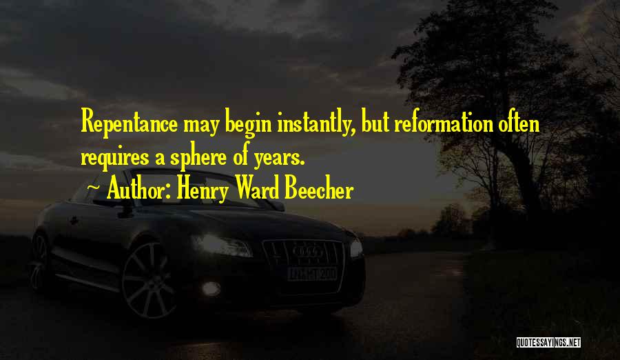 Henry Ward Beecher Quotes: Repentance May Begin Instantly, But Reformation Often Requires A Sphere Of Years.