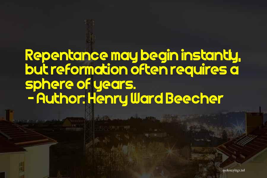 Henry Ward Beecher Quotes: Repentance May Begin Instantly, But Reformation Often Requires A Sphere Of Years.