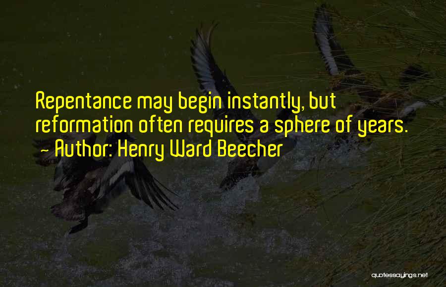 Henry Ward Beecher Quotes: Repentance May Begin Instantly, But Reformation Often Requires A Sphere Of Years.