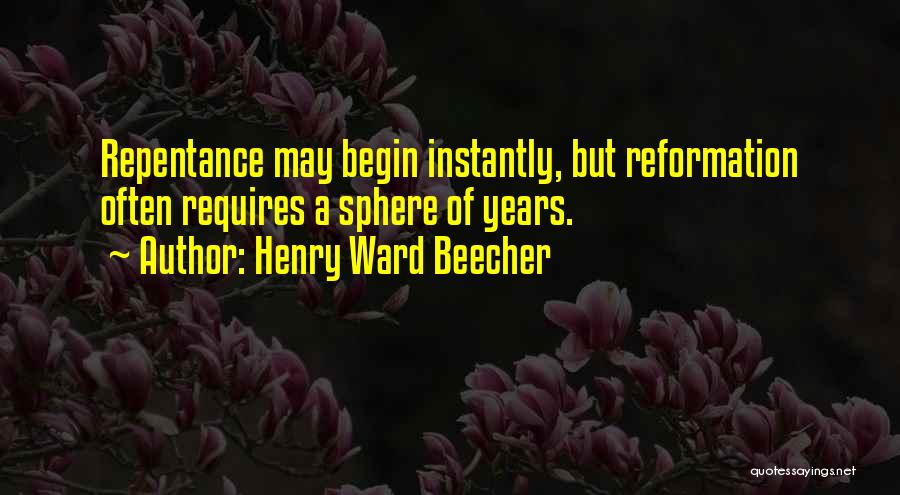 Henry Ward Beecher Quotes: Repentance May Begin Instantly, But Reformation Often Requires A Sphere Of Years.