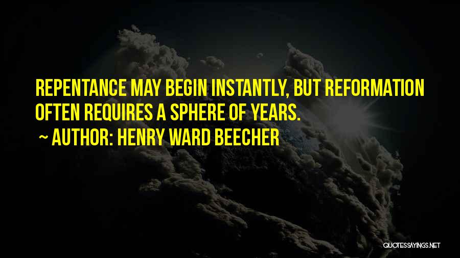 Henry Ward Beecher Quotes: Repentance May Begin Instantly, But Reformation Often Requires A Sphere Of Years.